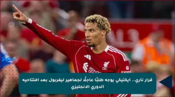قرار ناري.. إيكتيكي يوجه طلبًا عاجلًا لجماهير ليفربول بعد افتتاحية الدوري الإنجليزي